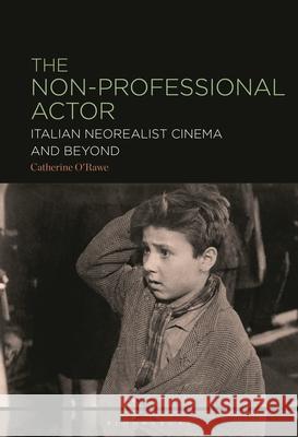 The Non-Professional Actor: Italian Neorealist Cinema and Beyond Catherine O'Rawe 9781501394393