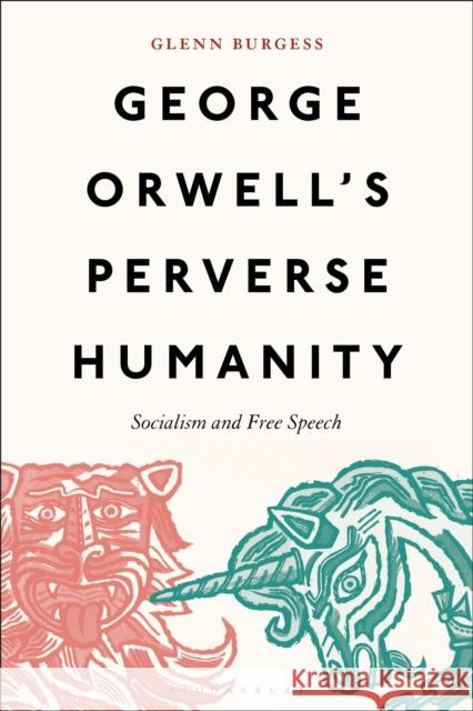 George Orwell's Perverse Humanity: Socialism and Free Speech Burgess, Glenn 9781501394652 Bloomsbury Publishing Plc