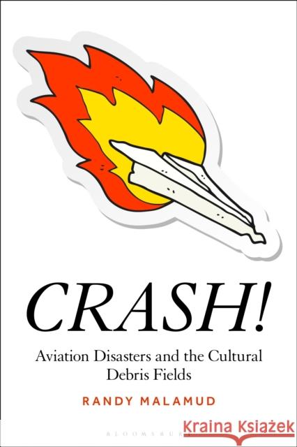 Crash!: Aviation Disasters and the Cultural Debris Field Randy Malamud 9781501394782