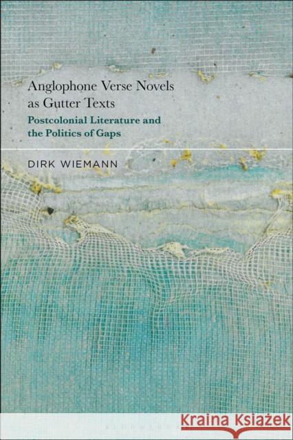 Anglophone Verse Novels as Gutter Texts: Postcolonial Literature and the Politics of Gaps Wiemann, Dirk 9781501399503