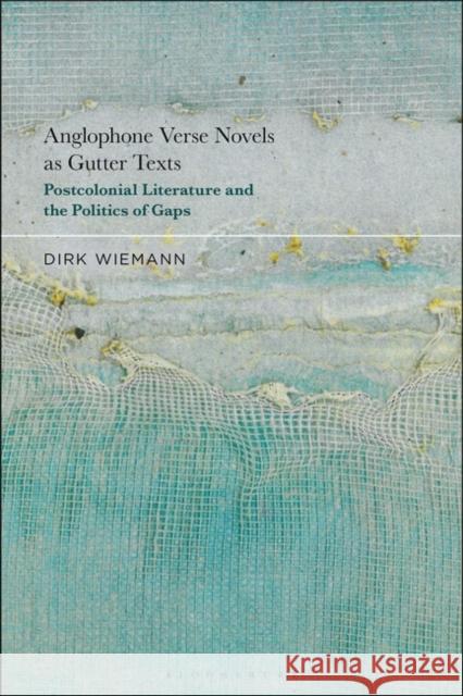 Anglophone Verse Novels as Gutter Texts: Postcolonial Literature and the Politics of Gaps Dirk Wiemann 9781501399541 Bloomsbury Publishing Plc