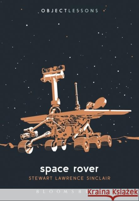 Space Rover Stewart Lawrence Sinclair Ian Bogost Christopher Schaberg 9781501399954 Bloomsbury Publishing Plc