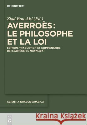Averroès: Le Philosophe Et La Loi: Édition, Traduction Et Commentaire de l'Abrégé Du Mustasfa Ziad Bou Akl 9781501510359 de Gruyter