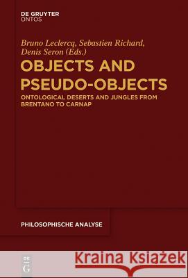 Objects and Pseudo-Objects: Ontological Deserts and Jungles from Brentano to Carnap Bruno Leclercq, Sebastien Richard, Denis Seron 9781501510458