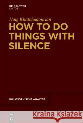 How to Do Things with Silence Haig Khatchadourian 9781501510472 De Gruyter