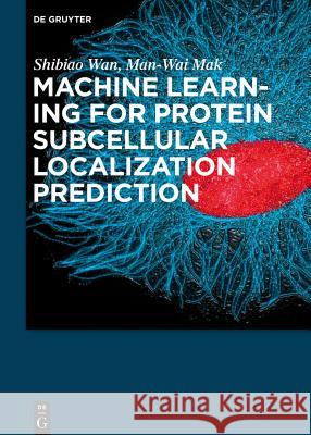 Machine Learning for Protein Subcellular Localization Prediction Wan, Shibiao; Mak, Man-Wai 9781501510489 De Gruyter