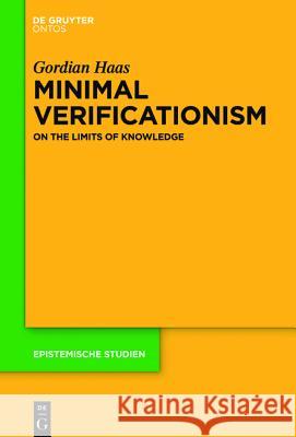 Minimal Verificationism: On the Limits of Knowledge Haas, Gordian 9781501510571 De Gruyter