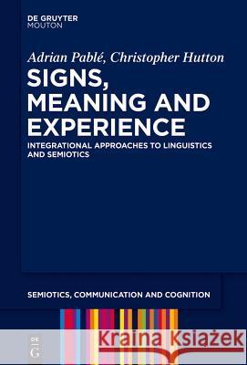 Signs, Meaning and Experience: Integrational Approaches to Linguistics and Semiotics Adrian Pablé, Christopher Hutton 9781501510694