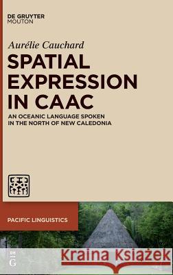 Spatial Expression in Caac: An Oceanic Language Spoken in the North of New Caledonia Cauchard, Aurélie 9781501511547 de Gruyter Mouton