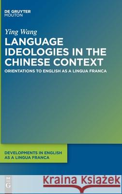 Language Ideologies in the Chinese Context: Orientations to English as a Lingua Franca Wang, Ying 9781501511684