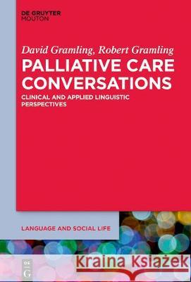 Palliative Care Conversations: Clinical and Applied Linguistic Perspectives David Gramling, Robert Gramling 9781501512681 De Gruyter