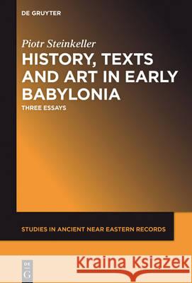 History, Texts and Art in Early Babylonia: Three Essays Steinkeller, Piotr 9781501513305