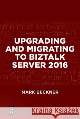 Upgrading and Migrating to BizTalk Server 2016 Mark Beckner Dylan Jones 9781501515071 