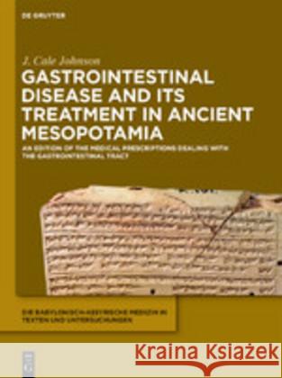 Gastrointestinal Disease and Its Treatment in Ancient Mesopotamia: An Edition of the Medical Prescriptions Dealing with the Gastrointestinal Tract Johnson, J. Cale 9781501515262