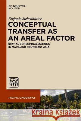 Conceptual Transfer as an Areal Factor: Spatial Conceptualizations in Mainland Southeast Asia Stefanie Siebenhütter 9781501515286 De Gruyter