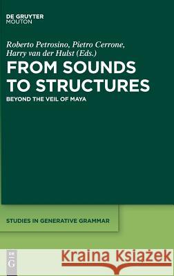 From Sounds to Structures: Beyond the Veil of Maya Roberto Petrosino, Pietro Cerrone, Harry van der Hulst 9781501515347 De Gruyter