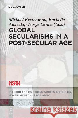 Global Secularisms in a Post-Secular Age Michael Rectenwald, Rochelle Almeida, George Levine 9781501515644 De Gruyter