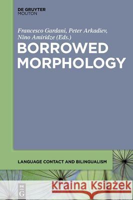 Borrowed Morphology Francesco Gardani, Peter Arkadiev, Nino Amiridze 9781501515873