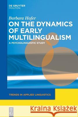 On the Dynamics of Early Multilingualism: A Psycholinguistic Study Barbara Hofer 9781501515903 De Gruyter