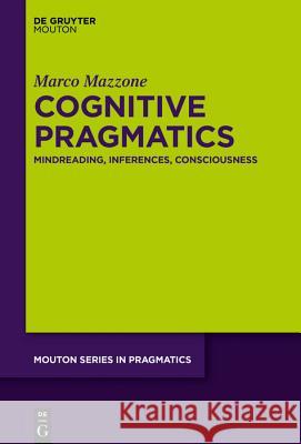 Cognitive Pragmatics: Mindreading, Inferences, Consciousness Marco Mazzone 9781501516122