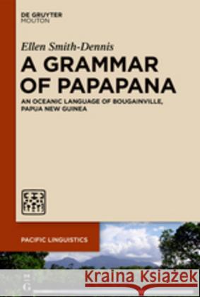 A Grammar of Papapana: An Oceanic Language of Bougainville, Papua New Guinea Ellen Smith-Dennis 9781501516801 De Gruyter