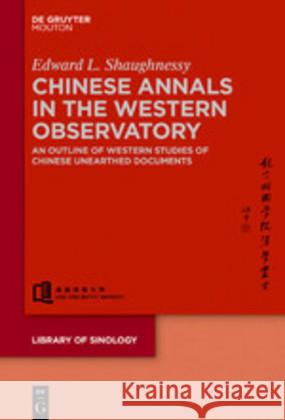 Chinese Annals in the Western Observatory: An Outline of Western Studies of Chinese Unearthed Documents Shaughnessy, Edward 9781501516931