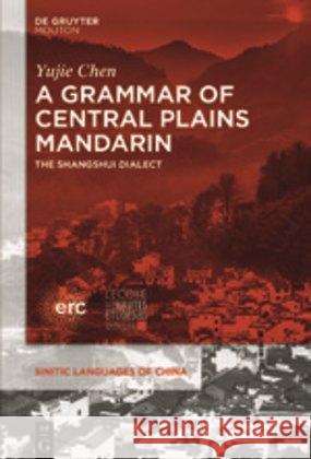 A Grammar of Central Plains Mandarin: The Shangshui Dialect Chen, Yujie 9781501517716 Walter de Gruyter