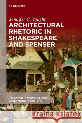 Architectural Rhetoric in Shakespeare and Spenser Jennifer C. Vaught 9781501517938 Medieval Institute Publications