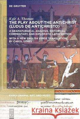 The Play about the Antichrist (Ludus de Antichristo): A Dramaturgical Analysis, Historical Commentary, and Diplomatic Latin Edition with a New English Thomas, Kyle A. 9781501517983 Medieval Institute Publications