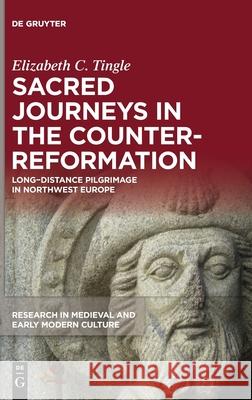 Sacred Journeys in the Counter-Reformation: Long-Distance Pilgrimage in Northwest Europe Tingle, Elizabeth C. 9781501518515 Medieval Institute Publications