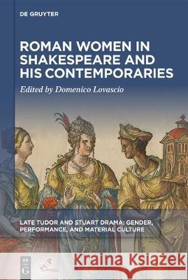 Roman Women in Shakespeare and His Contemporaries Domenico Lovascio 9781501518560 De Gruyter