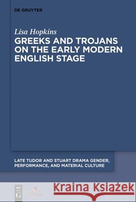 Greeks and Trojans on the Early Modern English Stage Lisa Hopkins 9781501518584 De Gruyter