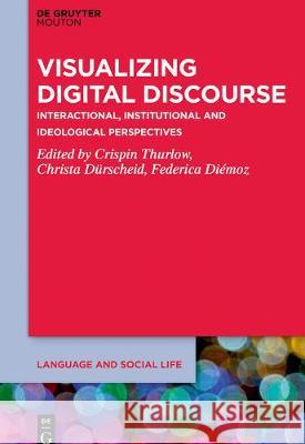 Visualizing Digital Discourse: Interactional, Institutional and Ideological Perspectives Thurlow, Crispin 9781501518744