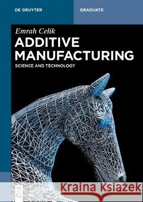 Additive Manufacturing: Science and Technology Emrah Celik 9781501518775 De Gruyter