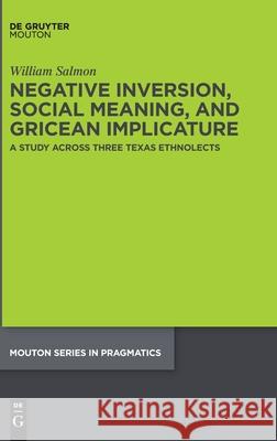 Negative Inversion, Social Meaning, and Gricean Implicature: A Study Across Three Texas Ethnolects William Salmon 9781501519277 De Gruyter