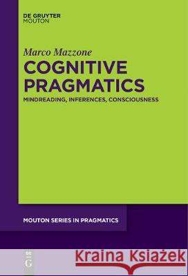 Cognitive Pragmatics: Mindreading, Inferences, Consciousness Marco Mazzone 9781501519390