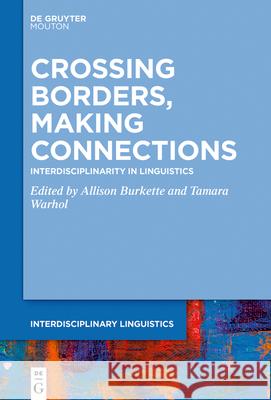 Crossing Borders, Making Connections: Interdisciplinarity in Linguistics Allison Burkette, Tamara Warhol 9781501520709