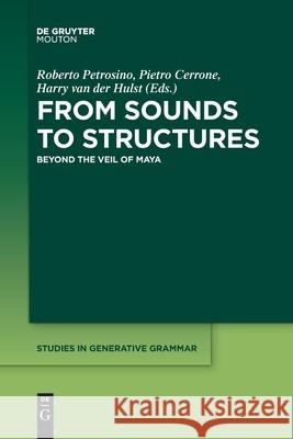 From Sounds to Structures: Beyond the Veil of Maya Roberto Petrosino, Pietro Cerrone, Harry van der Hulst 9781501521317 De Gruyter