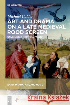 Art and Drama on a Late Medieval Rood Screen: Unveiling a Mystical Passion Michael Calder 9781501521331 Medieval Institute Publications