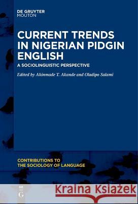 Current Trends in Nigerian Pidgin English: A Sociolinguistic Perspective Akinmade T. Akande Oladipo Salami  9781501521508 De Gruyter Mouton