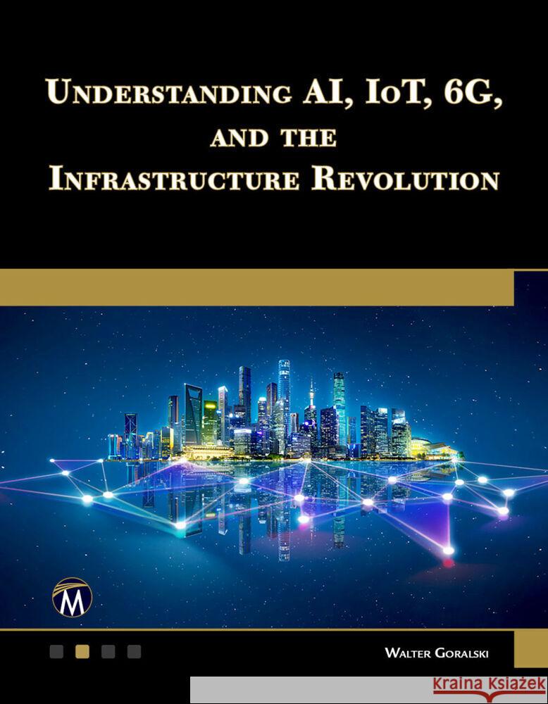 Understanding AI, IoT, 6G and The Infrastructure Revolution Walter Goralski 9781501522925 De Gruyter