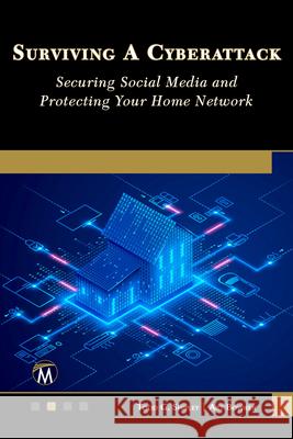 Surviving a Cyberattack: Securing Social Media and Protecting Your Home Network Todd G. Shipley Art Bowker 9781501523120 Mercury Learning and Information