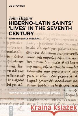 Hiberno-Latin Saints\' \'Lives\' in the Seventh Century: Writing Early Ireland John Higgins 9781501523267 Medieval Institute Publications