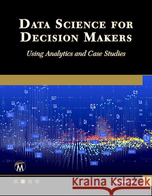 Data Science for Decision Makers: Using Analytics and Case Studies Erik Herman 9781501523311 De Gruyter