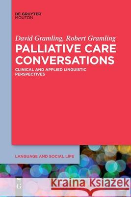 Palliative Care Conversations: Clinical and Applied Linguistic Perspectives David Gramling, Robert Gramling 9781501524479 De Gruyter
