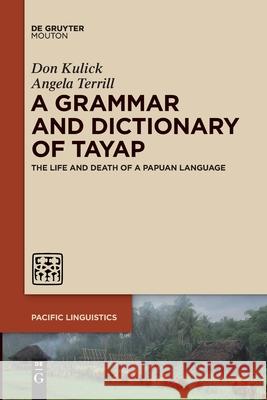 A Grammar and Dictionary of Tayap: The Life and Death of a Papuan Language Don Kulick Angela Terrill 9781501525520 Walter de Gruyter