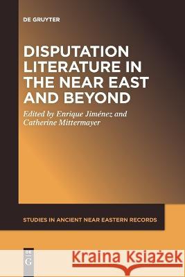 Disputation Literature in the Near East and Beyond Enrique Jimenez Catherine Mittermayer  9781501527258 De Gruyter