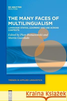The Many Faces of Multilingualism: Language Status, Learning and Use Across Contexts Piotr Romanowski Martin Guardado  9781501527296 De Gruyter Mouton