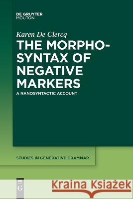 The Morphosyntax of Negative Markers: A Nanosyntactic Account Karen De Clercq   9781501527326