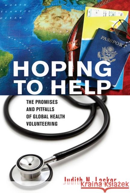 Hoping to Help: The Promises and Pitfalls of Global Health Volunteering Judith Lasker 9781501700095 ILR Press